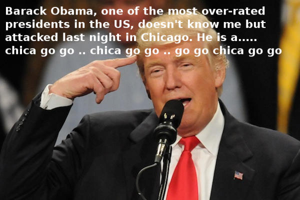 Barack Obama, one of the most over-rated presidents in the US, doesn't know me but attacked last night in Chicago. He is a..... chica go go .. chica go go .. go go